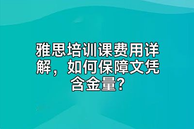 雅思培训课费用详解，如何保障文凭含金量？