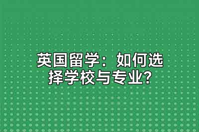 英国留学：如何选择学校与专业？