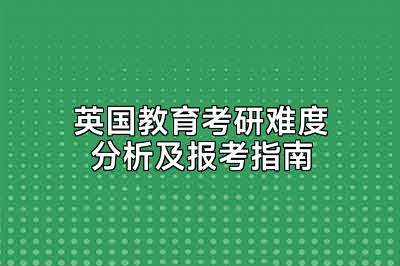 英国教育考研难度分析及报考指南