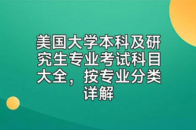 美国大学本科及研究生专业考试科目大全，按专业分类详解