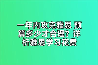 一年内攻克雅思 预算多少才合理？详析雅思学习花费