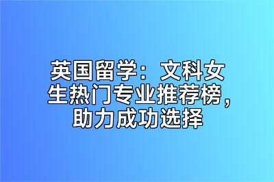 英国留学：文科女生热门专业推荐榜，助力成功选择