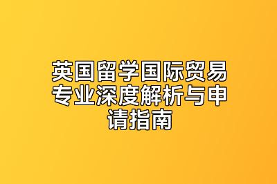 英国留学国际贸易专业深度解析与申请指南