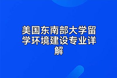 美国东南部大学留学环境建设专业详解
