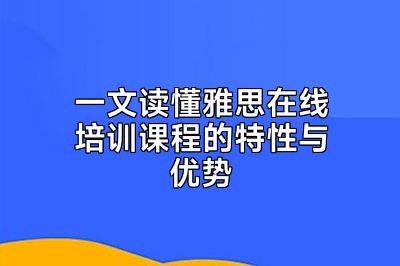一文读懂雅思在线培训课程的特性与优势