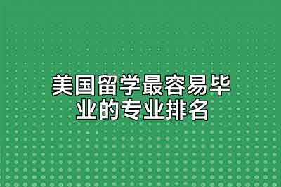 美国留学最容易毕业的专业排名