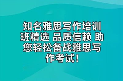 知名雅思写作培训班精选 品质信赖 助您轻松备战雅思写作考试！