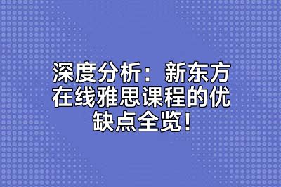 深度分析：新东方在线雅思课程的优缺点全览！