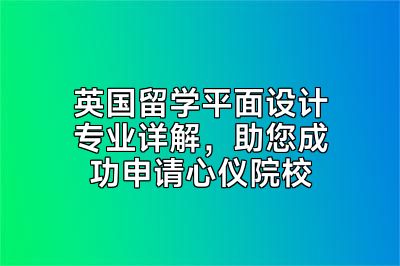 英国留学平面设计专业详解，助您成功申请心仪院校