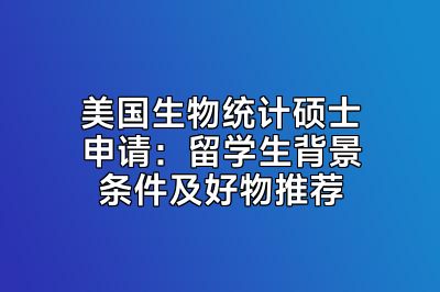 美国生物统计硕士申请：留学生背景条件及好物推荐