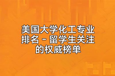美国大学化工专业排名 - 留学生关注的权威榜单