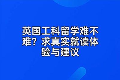 英国工科留学难不难？求真实就读体验与建议