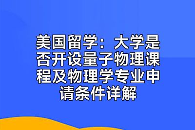 美国留学：大学是否开设量子物理课程及物理学专业申请条件详解