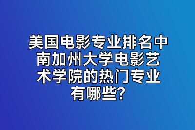 美国电影专业排名中南加州大学电影艺术学院的热门专业有哪些？