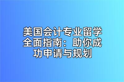 美国会计专业留学全面指南：助你成功申请与规划