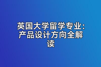 英国大学留学专业：产品设计方向全解读