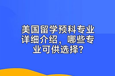 美国留学预科专业详细介绍，哪些专业可供选择？