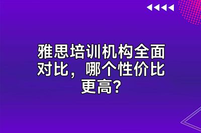 雅思培训机构全面对比，哪个性价比更高？