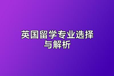 英国留学专业选择与解析