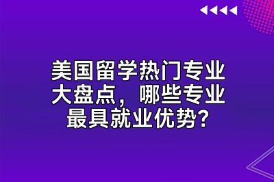 美国留学热门专业大盘点，哪些专业最具就业优势？
