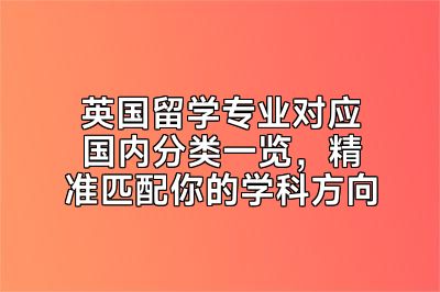 英国留学专业对应国内分类一览，精准匹配你的学科方向