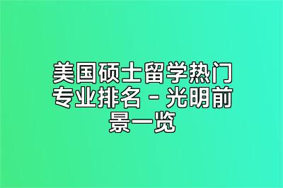 美国硕士留学热门专业排名 - 光明前景一览
