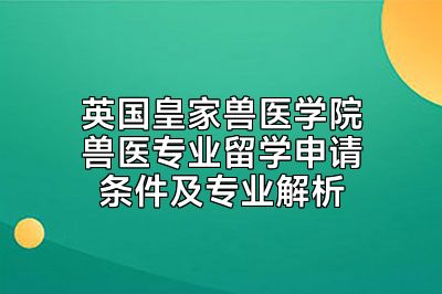 英国皇家兽医学院兽医专业留学申请条件及专业解析