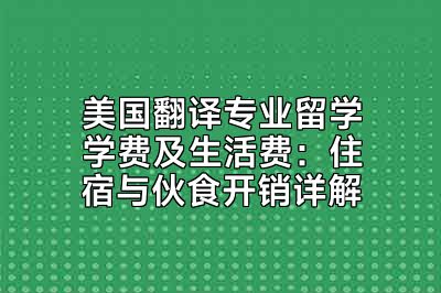 美国翻译专业留学学费及生活费：住宿与伙食开销详解