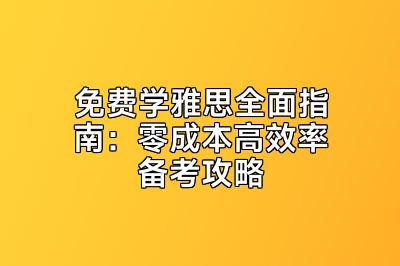 免费学雅思全面指南：零成本高效率备考攻略