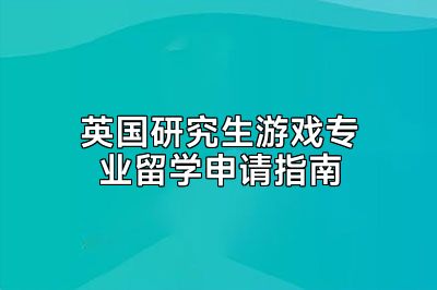 英国研究生游戏专业留学申请指南