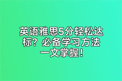 英语雅思5分轻松达标？必备学习方法一文掌握！