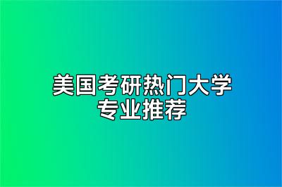 美国考研热门大学专业推荐