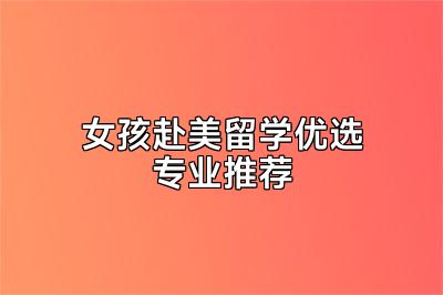 女孩赴美留学优选专业推荐