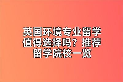 英国环境专业留学值得选择吗？推荐留学院校一览