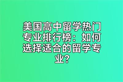 美国高中留学热门专业排行榜：如何选择适合的留学专业？