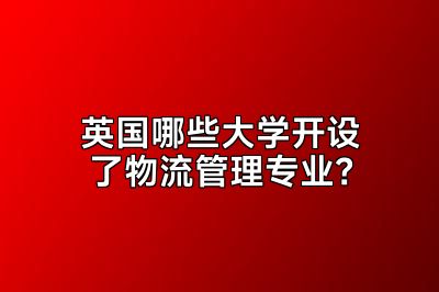 英国哪些大学开设了物流管理专业？