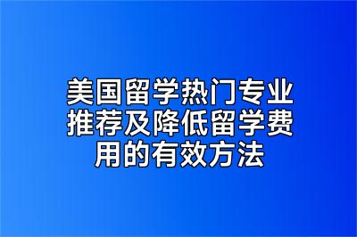 美国留学热门专业推荐及降低留学费用的有效方法