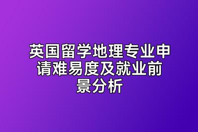 英国留学地理专业申请难易度及就业前景分析