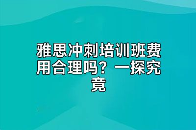 雅思冲刺培训班费用合理吗？一探究竟