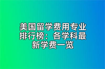 美国留学费用专业排行榜：各学科最新学费一览