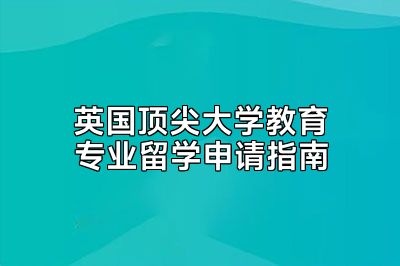 英国顶尖大学教育专业留学申请指南