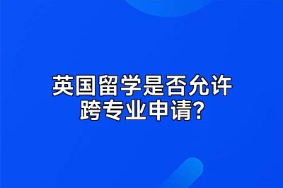 英国留学是否允许跨专业申请？