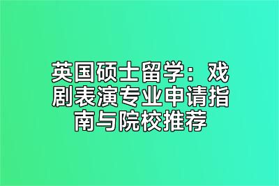英国硕士留学：戏剧表演专业申请指南与院校推荐