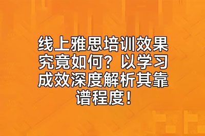 线上雅思培训效果究竟如何？以学习成效深度解析其靠谱程度！