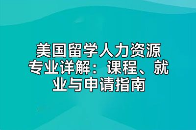 美国留学人力资源专业详解：课程、就业与申请指南