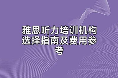 雅思听力培训机构选择指南及费用参考