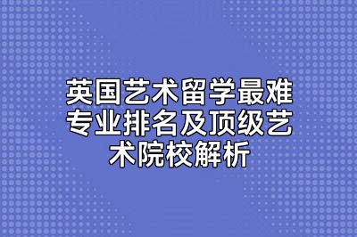 英国艺术留学最难专业排名及顶级艺术院校解析