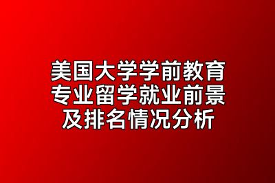 美国大学学前教育专业留学就业前景及排名情况分析