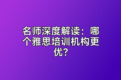 名师深度解读：哪个雅思培训机构更优？