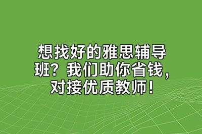 想找好的雅思辅导班？我们助你省钱，对接优质教师！